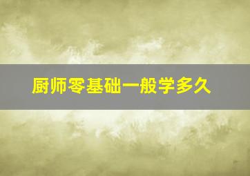 厨师零基础一般学多久