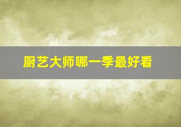 厨艺大师哪一季最好看