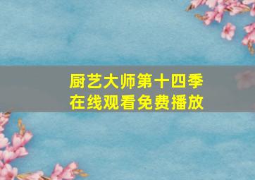 厨艺大师第十四季在线观看免费播放