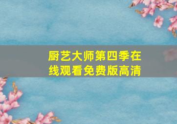 厨艺大师第四季在线观看免费版高清