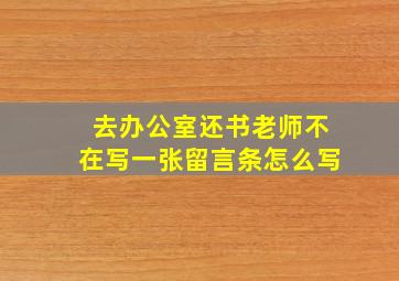 去办公室还书老师不在写一张留言条怎么写