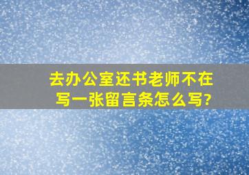 去办公室还书老师不在写一张留言条怎么写?