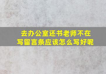 去办公室还书老师不在写留言条应该怎么写好呢