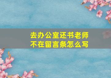 去办公室还书老师不在留言条怎么写