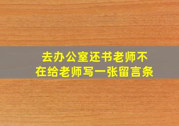 去办公室还书老师不在给老师写一张留言条