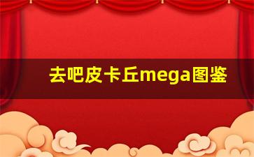 去吧皮卡丘mega图鉴