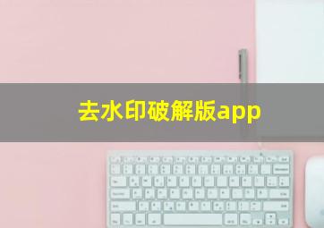 去水印破解版app