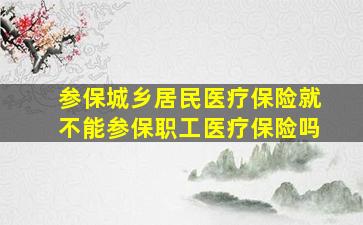 参保城乡居民医疗保险就不能参保职工医疗保险吗