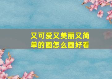 又可爱又美丽又简单的画怎么画好看