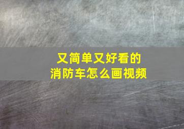 又简单又好看的消防车怎么画视频