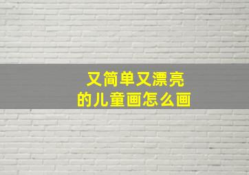 又简单又漂亮的儿童画怎么画