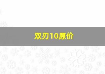 双刃10原价