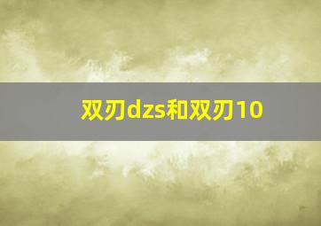 双刃dzs和双刃10