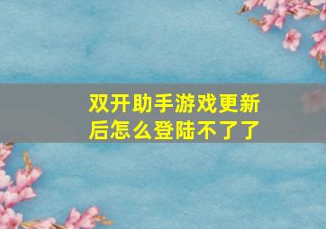 双开助手游戏更新后怎么登陆不了了