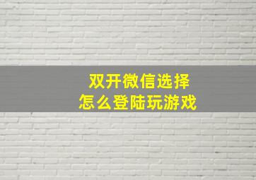 双开微信选择怎么登陆玩游戏