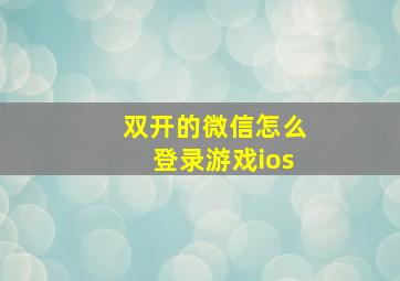 双开的微信怎么登录游戏ios