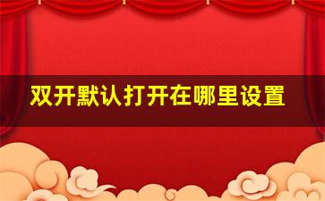 双开默认打开在哪里设置