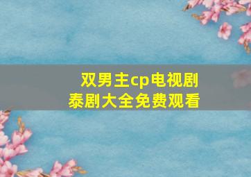 双男主cp电视剧泰剧大全免费观看