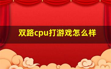 双路cpu打游戏怎么样