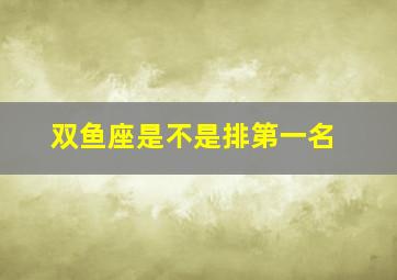 双鱼座是不是排第一名