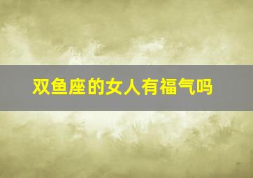 双鱼座的女人有福气吗