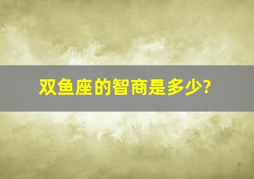 双鱼座的智商是多少?