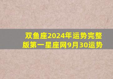 双鱼座2024年运势完整版第一星座网9月30运势