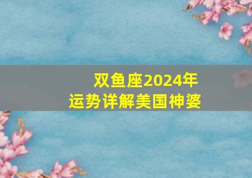 双鱼座2024年运势详解美国神婆