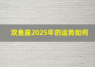 双鱼座2025年的运势如何