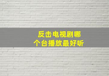 反击电视剧哪个台播放最好听