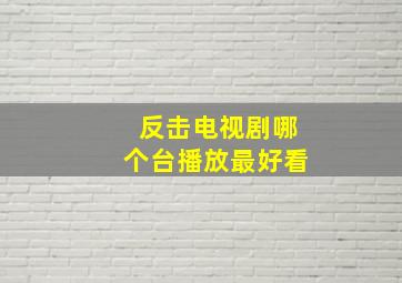 反击电视剧哪个台播放最好看