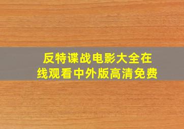 反特谍战电影大全在线观看中外版高清免费