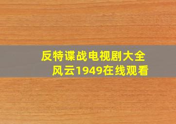 反特谍战电视剧大全风云1949在线观看