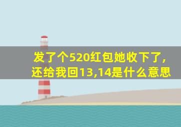 发了个520红包她收下了,还给我回13,14是什么意思