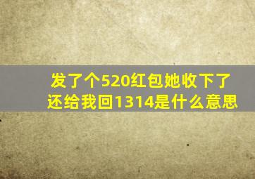 发了个520红包她收下了还给我回1314是什么意思