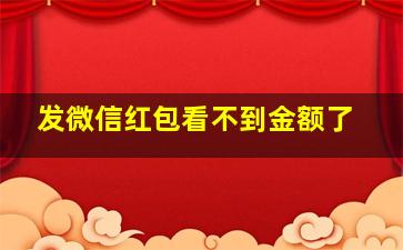 发微信红包看不到金额了