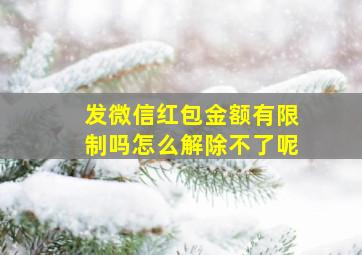 发微信红包金额有限制吗怎么解除不了呢