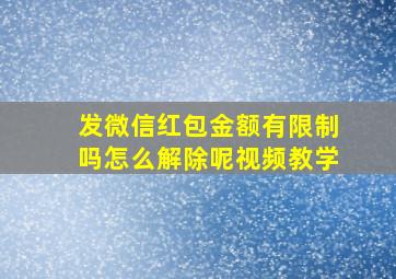 发微信红包金额有限制吗怎么解除呢视频教学