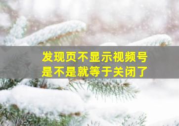 发现页不显示视频号是不是就等于关闭了