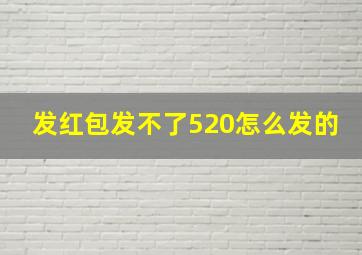 发红包发不了520怎么发的