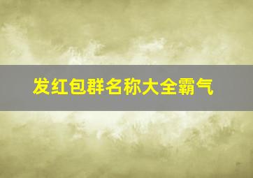 发红包群名称大全霸气