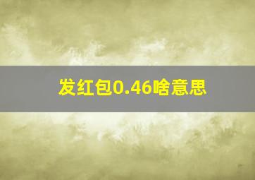 发红包0.46啥意思