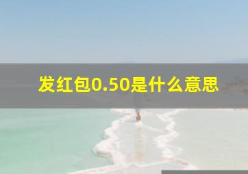 发红包0.50是什么意思