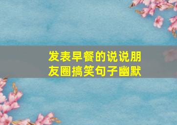 发表早餐的说说朋友圈搞笑句子幽默