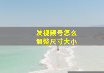 发视频号怎么调整尺寸大小