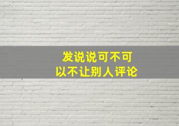 发说说可不可以不让别人评论