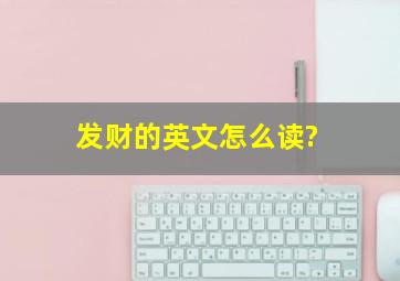 发财的英文怎么读?