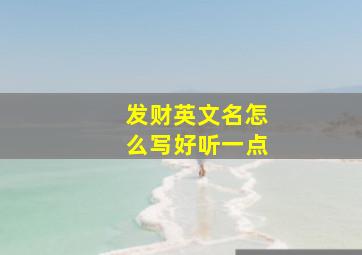 发财英文名怎么写好听一点