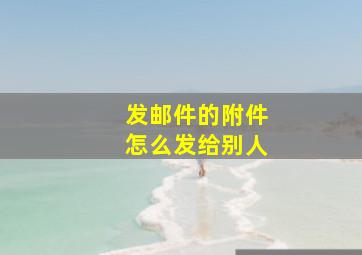 发邮件的附件怎么发给别人