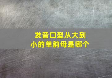 发音口型从大到小的单韵母是哪个